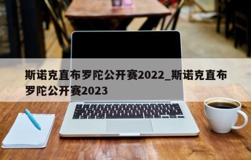 斯诺克直布罗陀公开赛2022_斯诺克直布罗陀公开赛2023