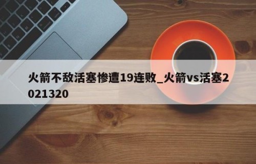 火箭不敌活塞惨遭19连败_火箭vs活塞2021320