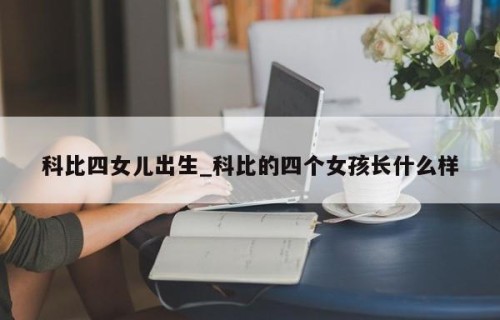 科比四女儿出生_科比的四个女孩长什么样