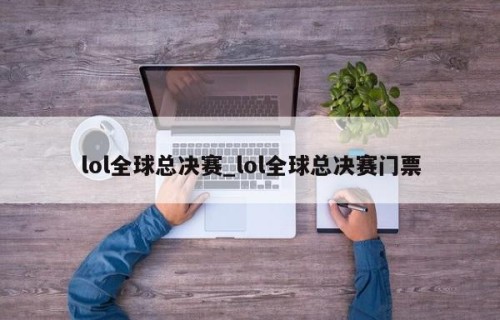 lol全球总决赛_lol全球总决赛门票