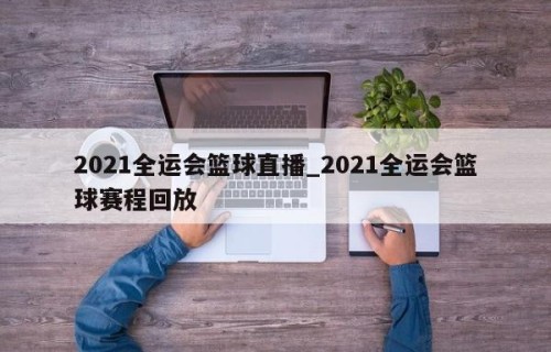 2021全运会篮球直播_2021全运会篮球赛程回放