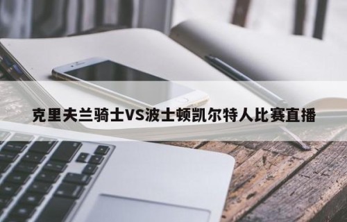 克里夫兰骑士VS波士顿凯尔特人比赛直播