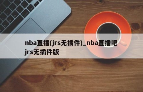 nba直播(jrs无插件)_nba直播吧jrs无插件版