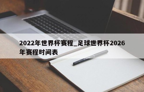2022年世界杯赛程_足球世界杯2026年赛程时间表