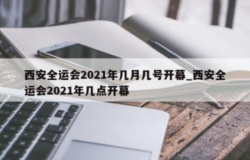 西安全运会2021年几月几号开幕_西安全运会2021年几点开幕