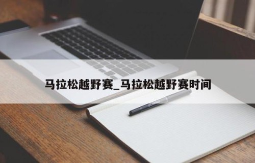 马拉松越野赛_马拉松越野赛时间
