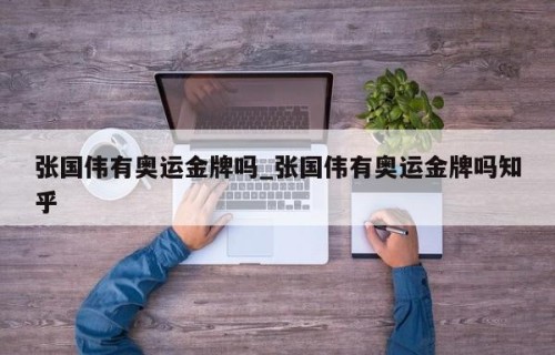 张国伟有奥运金牌吗_张国伟有奥运金牌吗知乎