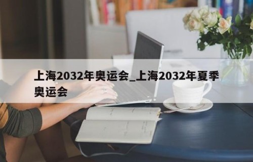 上海2032年奥运会_上海2032年夏季奥运会