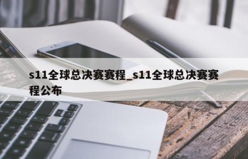 s11全球总决赛赛程_s11全球总决赛赛程公布