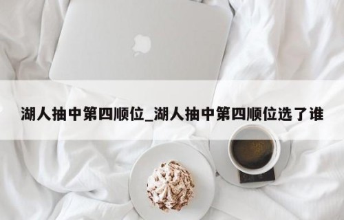 湖人抽中第四顺位_湖人抽中第四顺位选了谁