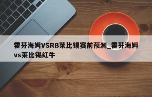 霍芬海姆VSRB莱比锡赛前预测_霍芬海姆vs莱比锡红牛