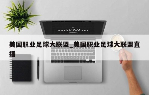 美国职业足球大联盟_美国职业足球大联盟直播