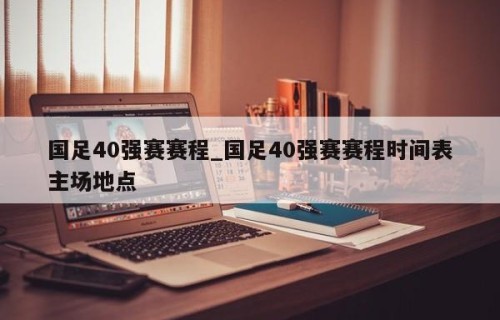 国足40强赛赛程_国足40强赛赛程时间表主场地点