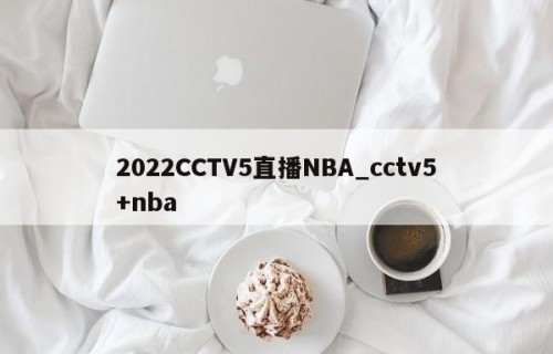 2022CCTV5直播NBA_cctv5+nba
