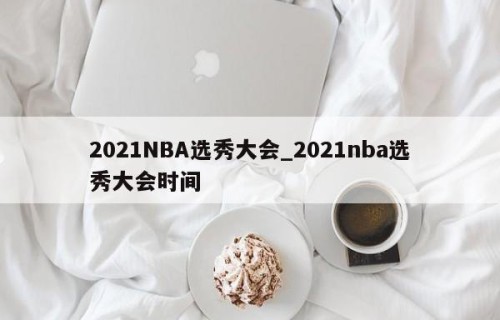 2021NBA选秀大会_2021nba选秀大会时间