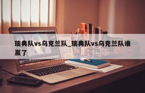 瑞典队vs乌克兰队_瑞典队vs乌克兰队谁赢了