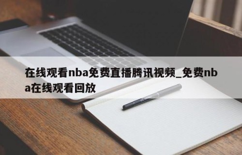 在线观看nba免费直播腾讯视频_免费nba在线观看回放