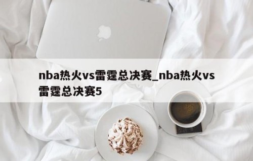 nba热火vs雷霆总决赛_nba热火vs雷霆总决赛5