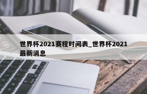 世界杯2021赛程时间表_世界杯2021最新消息