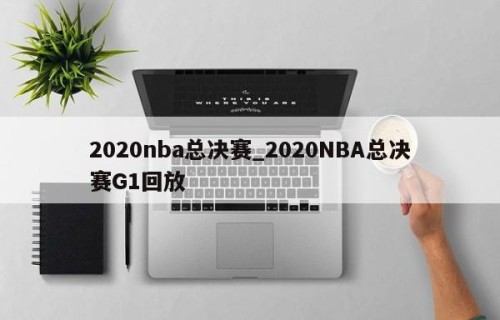 2020nba总决赛_2020NBA总决赛G1回放