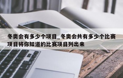 冬奥会有多少个项目_冬奥会共有多少个比赛项目将你知道的比赛项目列出来