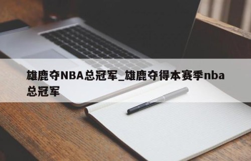 雄鹿夺NBA总冠军_雄鹿夺得本赛季nba总冠军