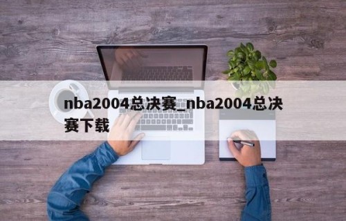 nba2004总决赛_nba2004总决赛下载