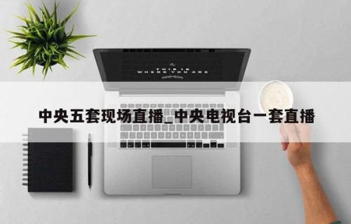 中央五套现场直播_中央电视台一套直播