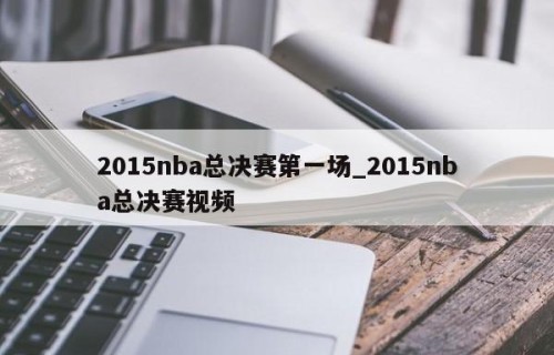 2015nba总决赛第一场_2015nba总决赛视频