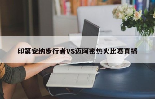 印第安纳步行者VS迈阿密热火比赛直播