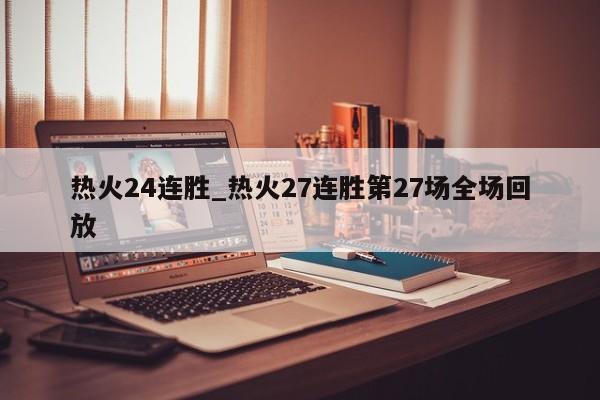 热火24连胜_热火27连胜第27场全场回放