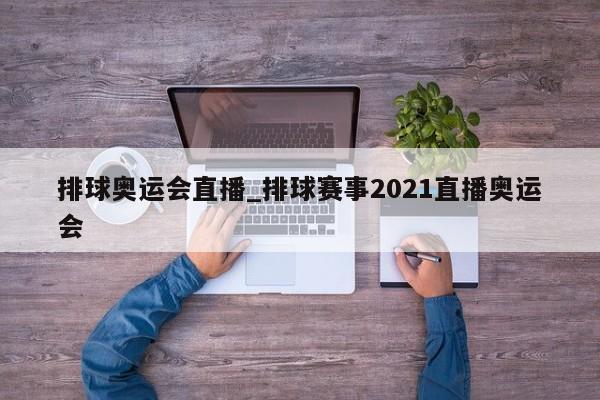 排球奥运会直播_排球赛事2021直播奥运会