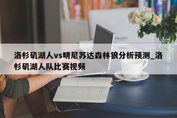 洛杉矶湖人vs明尼苏达森林狼分析预测_洛杉矶湖人队比赛视频