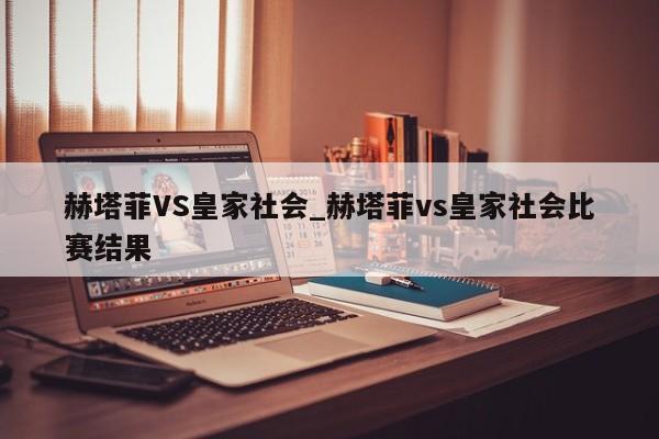 赫塔菲VS皇家社会_赫塔菲vs皇家社会比赛结果