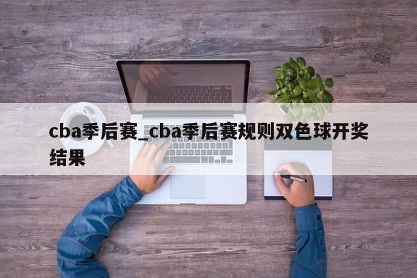 cba季后赛_cba季后赛规则双色球开奖结果