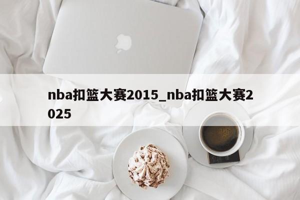 nba扣篮大赛2015_nba扣篮大赛2025