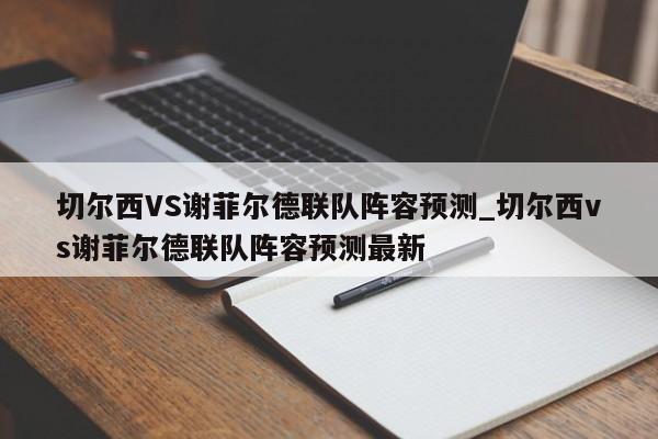 切尔西VS谢菲尔德联队阵容预测_切尔西vs谢菲尔德联队阵容预测最新