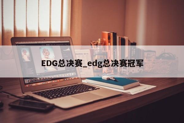 EDG总决赛_edg总决赛冠军