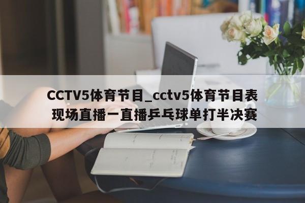 CCTV5体育节目_cctv5体育节目表 现场直播一直播乒乓球单打半决赛