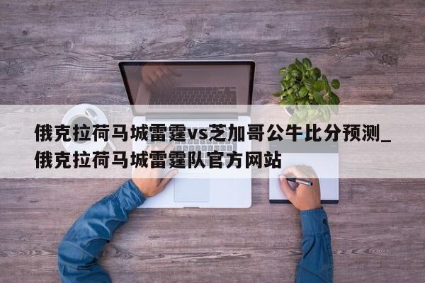 俄克拉荷马城雷霆vs芝加哥公牛比分预测_俄克拉荷马城雷霆队官方网站