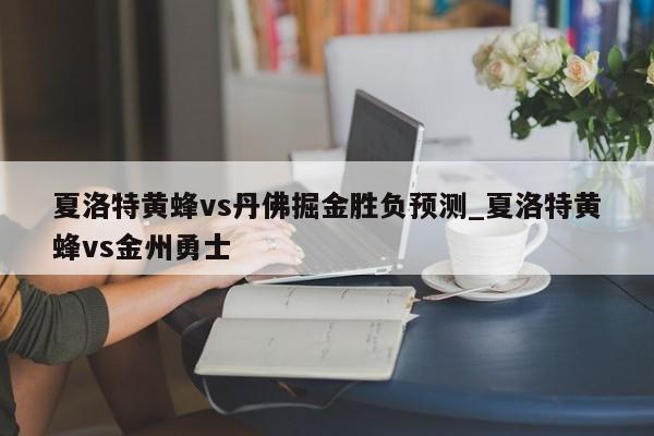 夏洛特黄蜂vs丹佛掘金胜负预测_夏洛特黄蜂vs金州勇士