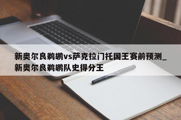 新奥尔良鹈鹕vs萨克拉门托国王赛前预测_新奥尔良鹈鹕队史得分王