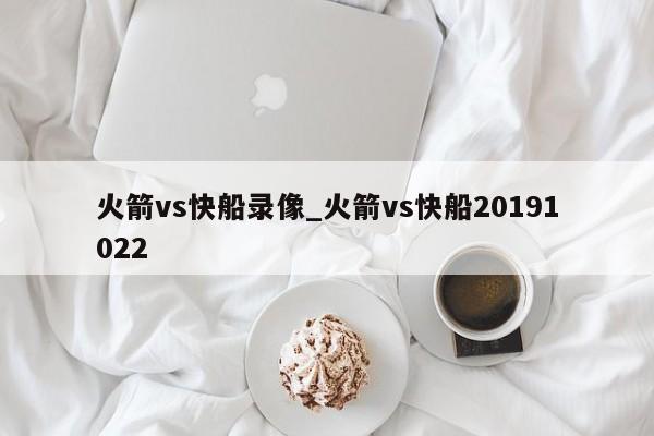 火箭vs快船录像_火箭vs快船20191022
