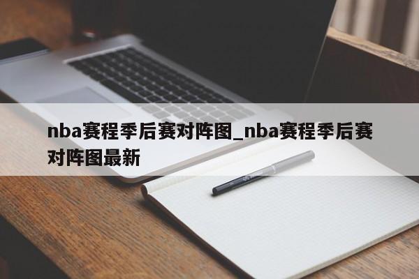 nba赛程季后赛对阵图_nba赛程季后赛对阵图最新