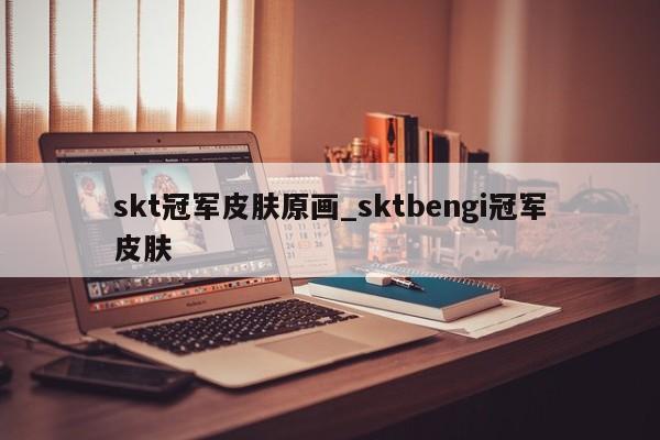 skt冠军皮肤原画_sktbengi冠军皮肤
