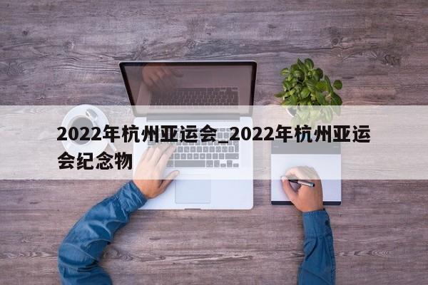 2022年杭州亚运会_2022年杭州亚运会纪念物
