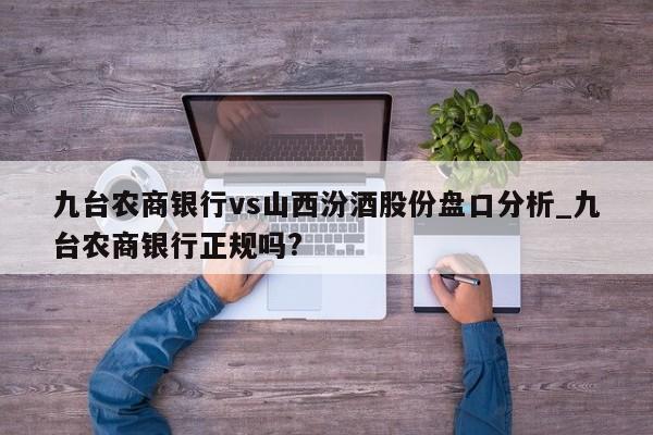 九台农商银行vs山西汾酒股份盘口分析_九台农商银行正规吗?