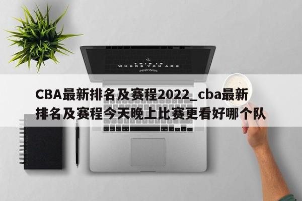 CBA最新排名及赛程2022_cba最新排名及赛程今天晚上比赛更看好哪个队