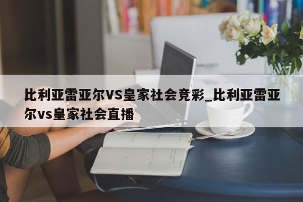 比利亚雷亚尔VS皇家社会竞彩_比利亚雷亚尔vs皇家社会直播