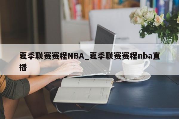 夏季联赛赛程NBA_夏季联赛赛程nba直播